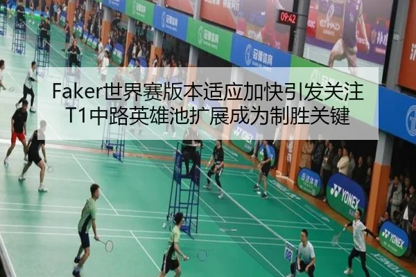 Faker世界赛版本适应加快引发关注T1中路英雄池扩展成为制胜关键